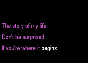 The story of my life

Don't be surprised

If you're where it begins