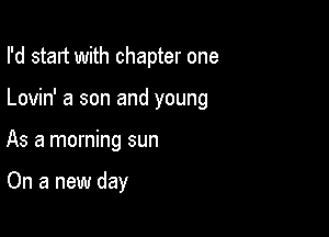 I'd start with chapter one

Lovin' a son and young

As a morning sun

On a new day