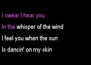 I swear I hear you
In the whisper of the wind

lfeel you when the sun

ls dancin' on my skin