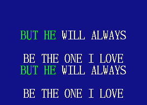 BUT HE WILL ALWAYS

BE THE ONE I LOVE
BUT HE WILL ALWAYS

BE THE ONE I LOVE