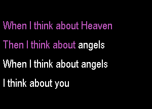 When I think about Heaven

Then I think about angels

When I think about angels
lthink about you