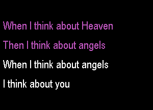 When I think about Heaven

Then I think about angels

When I think about angels
lthink about you