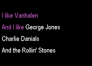 I like Vanhalen

And I like George Jones

Charlie Danials
And the Rollin' Stones