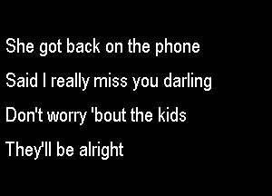 She got back on the phone

Said I really miss you darling

Don't worry 'bout the kids
TheYll be alright