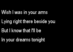 Wish I was in your aims
Lying right there beside you
But I know that I'll be

In your dreams tonight