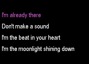 I'm already there

Don't make a sound

I'm the beat in your heart

I'm the moonlight shining down