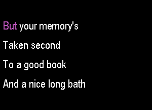 But your memorfs

Taken second
To a good book
And a nice long bath