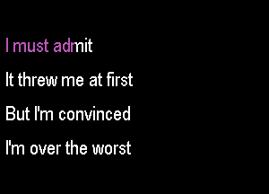 I must admit
It threw me at first

But I'm convinced

I'm over the worst