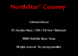 NorthStar' Country

ColemanlJohnson
(P) vaton Muse IEMIIM KedlBlakemore

emu NorthStar Music Group

All rights reserved No copying permithed