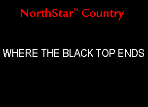 NorthStar' Country

WHERE THE BLACK TOP ENDS