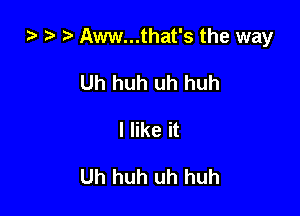 za z t) Aww...that's the way

Uh huh uh huh
I like it

Uh huh uh huh