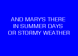 AND MARY'S THERE
IN SUMMER DAYS
DR STDRMY WEATHER