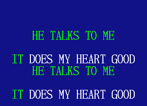 HE TALKS TO ME

IT DOES MY HEART GOOD
HE TALKS TO ME

IT DOES MY HEART GOOD