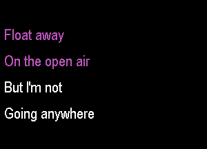 Float away
On the open air

But I'm not

Going anywhere