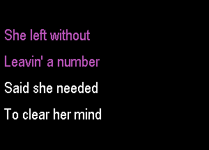 She left without
Leavin' a number
Said she needed

To clear her mind