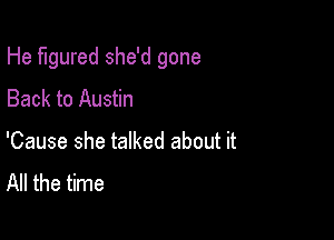 He figured she'd gone

Back to Austin

'Cause she talked about it
All the time