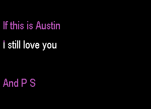 If this is Austin

I still love you

AndPS