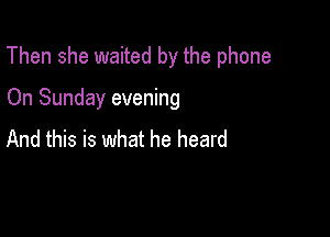 Then she waited by the phone

On Sunday evening
And this is what he heard