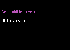 And I still love you

Still love you