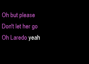 Oh but please
Don't let her go

Oh Laredo yeah
