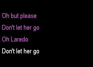 Oh but please

Don't let her go
Oh Laredo

Don't let her go