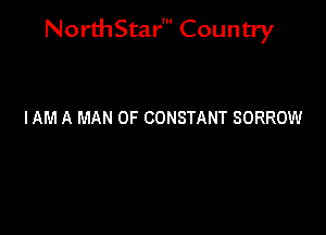 NorthStar' Country

IAM A MAN 0F CONSTANT SORROW