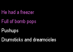 He had a freezer

Full of bomb pops

Pushups

Drumsticks and dreamcicles