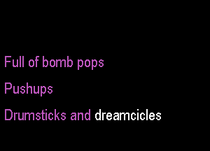 Full of bomb pops

Pushups

Drumsticks and dreamcicles