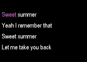 Sweet summer
Yeah I remember that

Sweet summer

Let me take you back