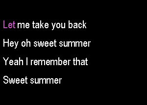 Let me take you back

Hey oh sweet summer

Yeah I remember that

Sweet summer
