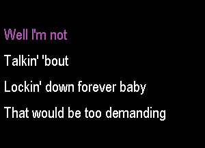 Well I'm not

Talkin' 'bout

Lockin' down forever baby

That would be too demanding