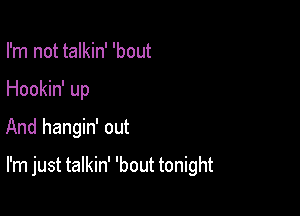 I'm not talkin' 'bout
Hookin' up
And hangin' out

I'm just talkin' 'bout tonight