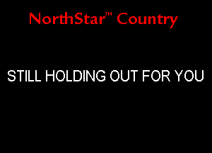 NorthStar' Country

STILL HOLDING OUT FOR YOU
