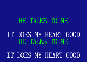 HE TALKS TO ME

IT DOES MY HEART GOOD
HE TALKS TO ME

IT DOES MY HEART GOOD