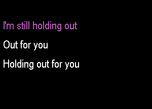I'm still holding out
Out for you

Holding out for you