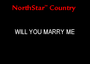 NorthStar' Country

WILL YOU MARRY ME