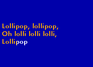 Lollipop, lollipop,
Oh Iolli Iolli Iolli,

Lollipop