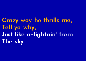 Crazy way he thrills me,
Tell yo why,

Just like a-lightnin' from

The sky