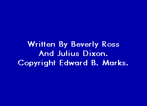 Written By Beverly Ross

And Julius Dixon.
Copyright Edward 8. Marks.