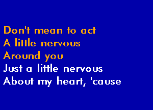 Don't mean to ad
A lime nervous

Around you
Just a lime nervous
About my heart, 'cause