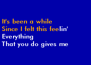 Ifs been a while
Since I felt this feelin'

Everything
That you do gives me