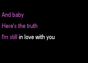 And baby
Here's the truth

I'm still in love with you