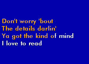 Don't worry 'bout
The details darlin'

Ya got the kind of mind
I love to read