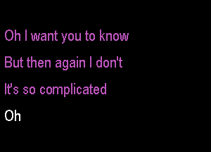 Oh I want you to know

But then again I don't

lfs so complicated
Oh