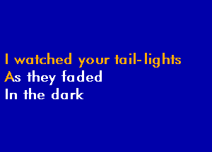 I watched your fail-Iighfs

As they faded
In the dark