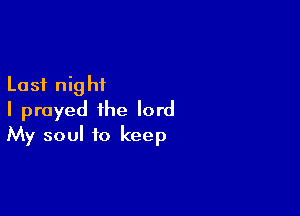 Last night

I prayed the lord
My soul to keep