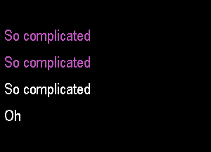 So complicated

So complicated

So complicated
Oh