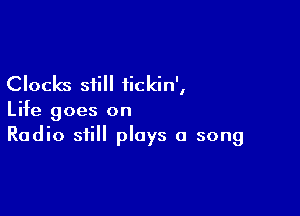 Clocks still iickin',

Life goes on
Radio still plays a song