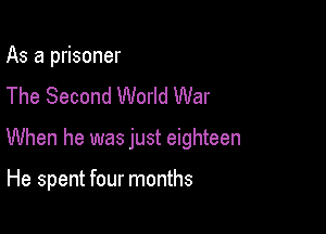 As a prisoner
The Second World War

When he was just eighteen

He spent four months