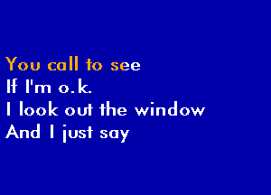 You call to see

If I'm 0. k.

I look out the window
And I iusf soy